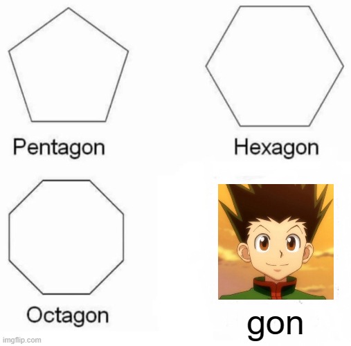 ah yes | gon | image tagged in memes,pentagon hexagon octagon,anime,hunter x hunter,wholesome,funny | made w/ Imgflip meme maker