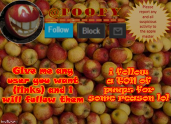 i like following peeps lmao | Give me any user you want (links) and i will follow them; i follow a TON of peeps for some reason lol | image tagged in poopy | made w/ Imgflip meme maker