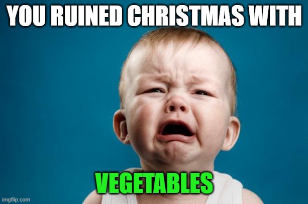BABY CRYING | YOU RUINED CHRISTMAS WITH VEGETABLES | image tagged in baby crying | made w/ Imgflip meme maker