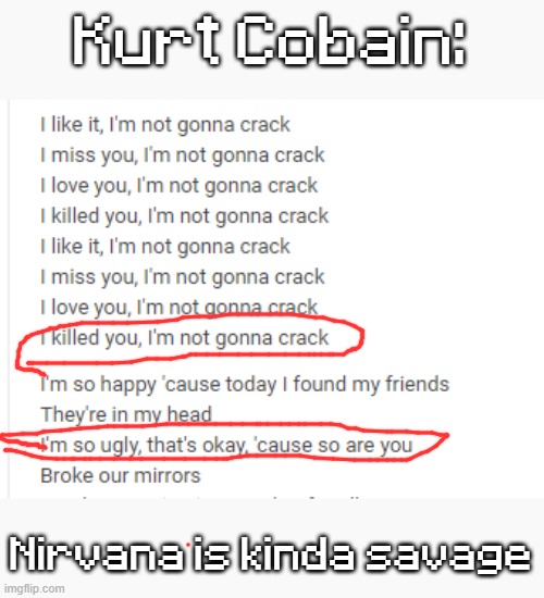 well then.. | Kurt Cobain:; Nirvana is kinda savage | image tagged in kurt cobain,nirvana,song lyrics,cursed | made w/ Imgflip meme maker