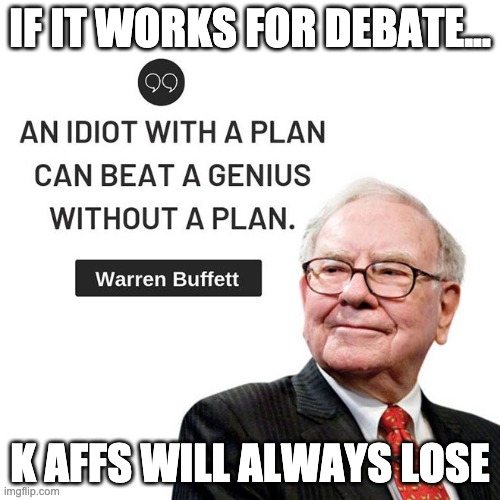 K affs will always lose if Warren Buffet's a judge | IF IT WORKS FOR DEBATE... K AFFS WILL ALWAYS LOSE | image tagged in warren buffett,idiot | made w/ Imgflip meme maker