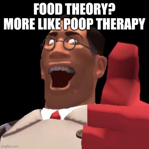 TF2 Medic | FOOD THEORY? MORE LIKE POOP THERAPY | image tagged in tf2 medic | made w/ Imgflip meme maker