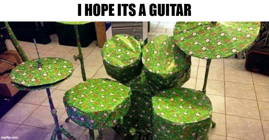 high hopes | I HOPE ITS A GUITAR | image tagged in drums,guitar | made w/ Imgflip meme maker