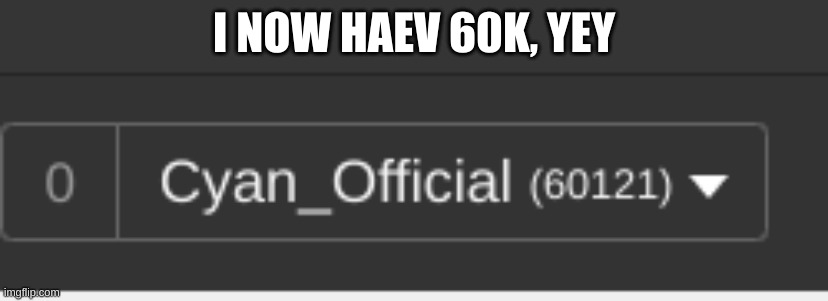 yey | I NOW HAEV 60K, YEY | image tagged in idk,sus,cyan_official | made w/ Imgflip meme maker