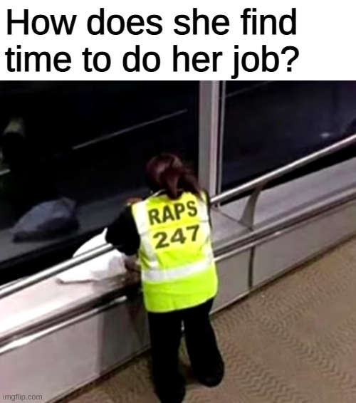 RAPS 247 | How does she find time to do her job? | image tagged in memes,funny,pandaboyplaysyt | made w/ Imgflip meme maker