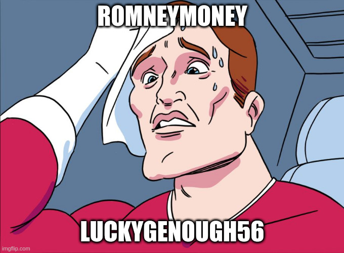 Sweating Guy | ROMNEYMONEY; LUCKYGENOUGH56 | image tagged in sweating guy | made w/ Imgflip meme maker