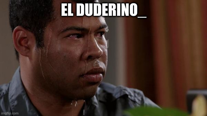 sweating bullets | EL DUDERINO_ | image tagged in sweating bullets | made w/ Imgflip meme maker