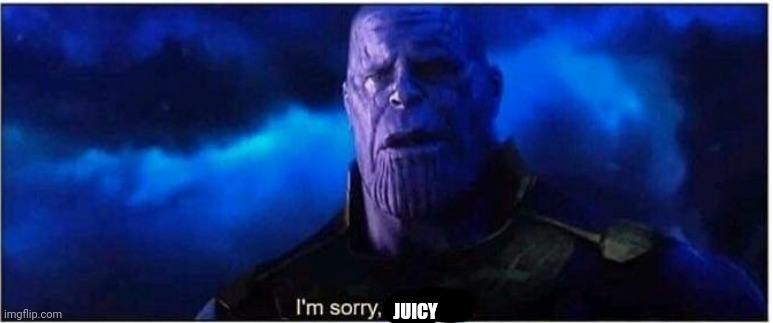 Thanos I'm sorry little one | JUICY | image tagged in thanos i'm sorry little one | made w/ Imgflip meme maker