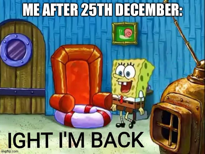 I've done my break | ME AFTER 25TH DECEMBER: | image tagged in ight im back | made w/ Imgflip meme maker