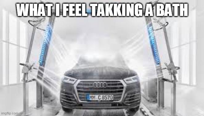 feelings | WHAT I FEEL TAKKING A BATH | image tagged in feelings | made w/ Imgflip meme maker
