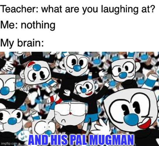  AND HIS PAL MUGMAN | image tagged in teacher what are you laughing at,cuphead,glitch,what am i doing with my life,idk | made w/ Imgflip meme maker
