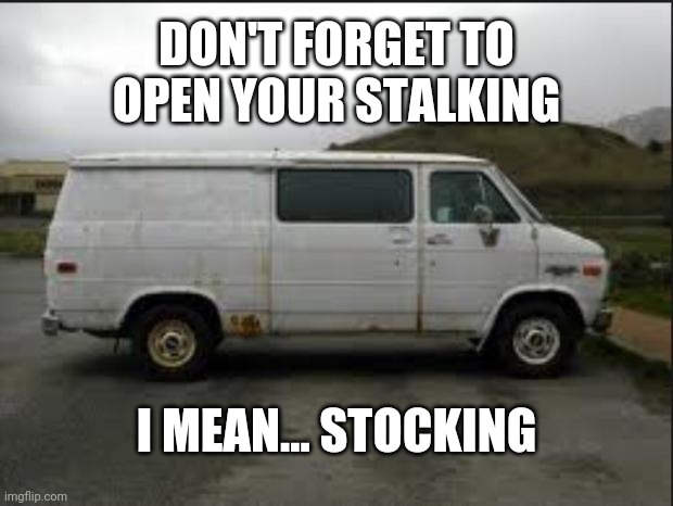 Holiday Cheer And Holiday Fear |  DON'T FORGET TO OPEN YOUR STALKING; I MEAN... STOCKING | image tagged in creepy van,happy holidays,christmas,funny,merry christmas | made w/ Imgflip meme maker