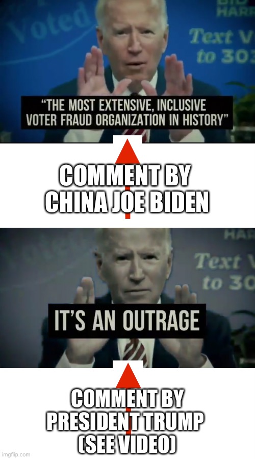 «Joe Biden is an outrage,» President Trump says. Exactly!(https://mobile.twitter.com/realDonaldTrump/status/1342098544547794944) | COMMENT BY 
CHINA JOE BIDEN; COMMENT BY
PRESIDENT TRUMP 
(SEE VIDEO) | image tagged in president trump,joe biden,election fraud,voter fraud,election 2020,government corruption | made w/ Imgflip meme maker