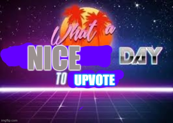 what a terrible day to have eyes | NICE UPVOTE | image tagged in what a terrible day to have eyes | made w/ Imgflip meme maker