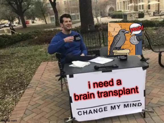 Pun Level Mastery | yeah! i need a brain transplant | image tagged in memes,change my mind,brain,trump,supporters,america | made w/ Imgflip meme maker
