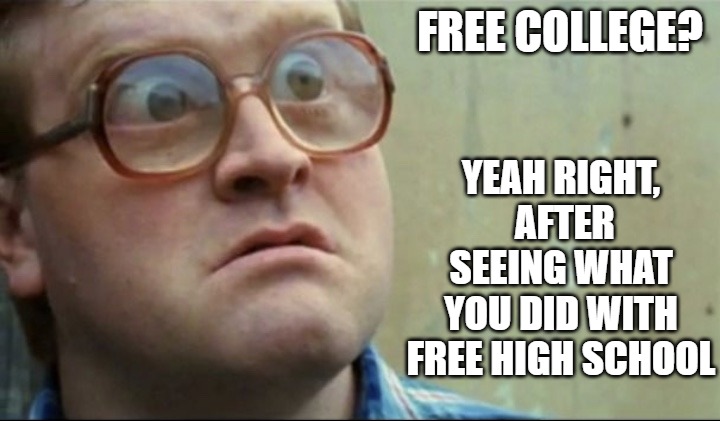 Free College | YEAH RIGHT,  AFTER SEEING WHAT YOU DID WITH FREE HIGH SCHOOL; FREE COLLEGE? | image tagged in college,free stuff,liberals,dumb | made w/ Imgflip meme maker