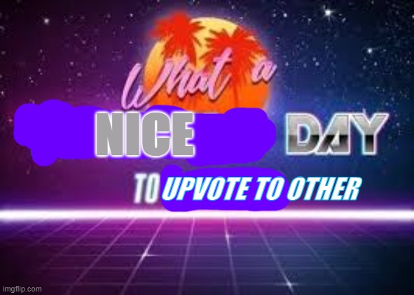 what a nice day to upvote to other | NICE; UPVOTE TO OTHER | image tagged in upvotes | made w/ Imgflip meme maker