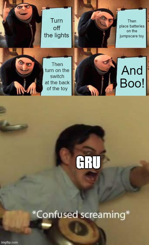 The Jumpscare Plan | Turn off the lights; Then place batteries on the jumpscare toy; Then turn on the switch at the back of the toy; And Boo! GRU | image tagged in memes,gru's plan,filthy frank confused scream | made w/ Imgflip meme maker