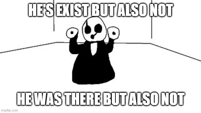 Gaster | HE'S EXIST BUT ALSO NOT; HE WAS THERE BUT ALSO NOT | image tagged in gaster | made w/ Imgflip meme maker