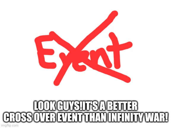 crossover | LOOK GUYS!IT'S A BETTER CROSS OVER EVENT THAN INFINITY WAR! | image tagged in blank white template,lol,anti meme | made w/ Imgflip meme maker