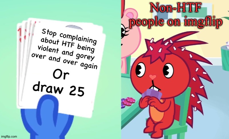 Like seriously, stop! We already know about it! | Non-HTF people on imgflip; Stop complaining about HTF being violent and gorey over and over again | image tagged in uno draw 25 htf | made w/ Imgflip meme maker