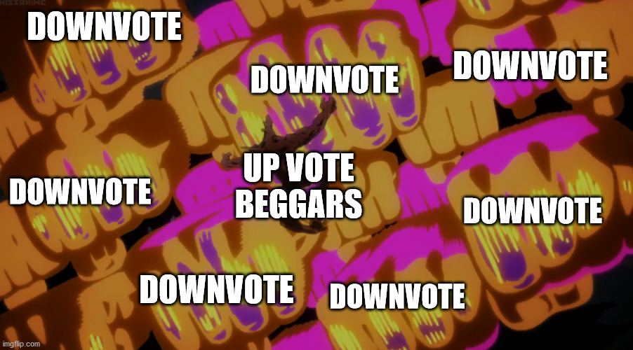 It do be like dat | DOWNVOTE; DOWNVOTE; DOWNVOTE; UP VOTE BEGGARS; DOWNVOTE; DOWNVOTE; DOWNVOTE; DOWNVOTE | image tagged in memes,funny memes | made w/ Imgflip meme maker