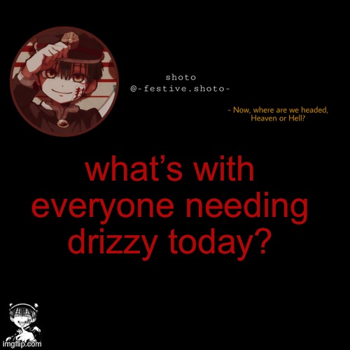 shoto’s 1010101th template | what’s with everyone needing drizzy today? | image tagged in shoto s 1010101th template | made w/ Imgflip meme maker