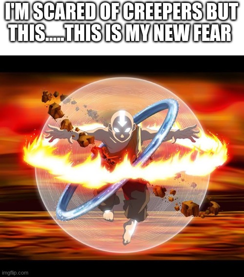 Avatar Aang | I'M SCARED OF CREEPERS BUT THIS.....THIS IS MY NEW FEAR | image tagged in avatar aang | made w/ Imgflip meme maker