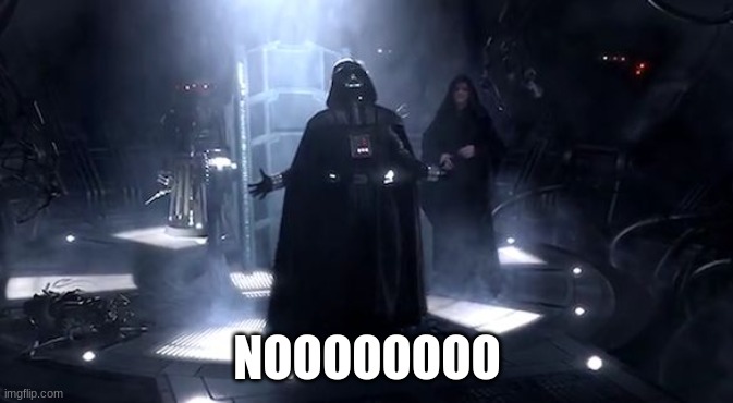 Vader nooooooooo | NOOOOOOOO | image tagged in vader nooooooooo | made w/ Imgflip meme maker