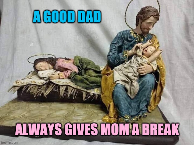 Good Father | A GOOD DAD; ALWAYS GIVES MOM A BREAK | image tagged in baby jesus,fathers,mothers,parenting,christianity,christmas | made w/ Imgflip meme maker