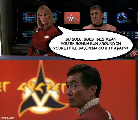 "An Incident!" | SO SULU, DOES THIS MEAN YOU'RE GONNA RUN AROUND IN YOUR LITTLE BALERINA OUTFIT AGAIN? | image tagged in star trek rand sulu 01 | made w/ Imgflip meme maker