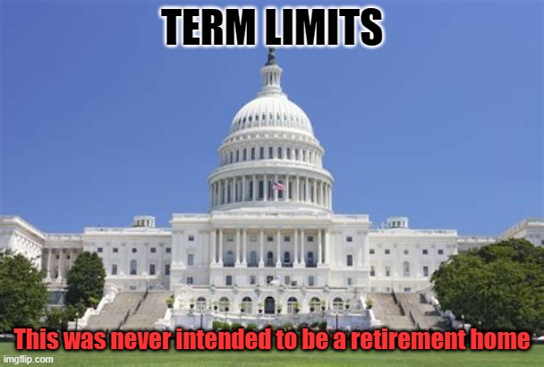 CONGRESS | TERM LIMITS; This was never intended to be a retirement home | image tagged in congress | made w/ Imgflip meme maker