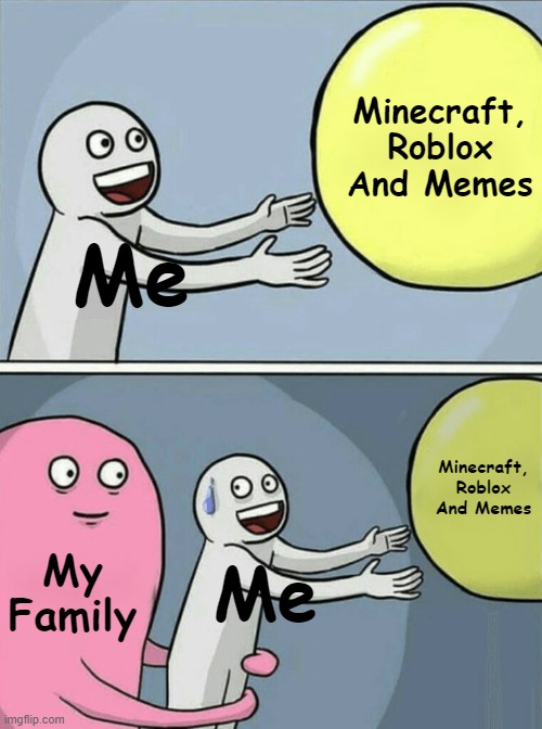 Minecraft, Roblox And Memes | Minecraft, Roblox And Memes; Me; Minecraft, Roblox And Memes; My Family; Me | image tagged in memes,running away balloon | made w/ Imgflip meme maker