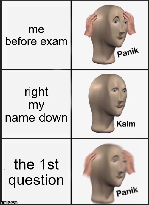Panik Kalm Panik | me before exam; right my name down; the 1st question | image tagged in memes,panik kalm panik | made w/ Imgflip meme maker