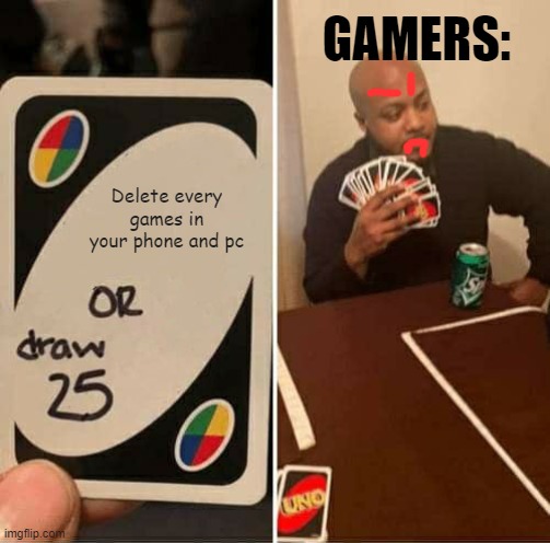 UNO Draw 25 Cards | GAMERS:; Delete every games in your phone and pc | image tagged in memes,uno draw 25 cards | made w/ Imgflip meme maker