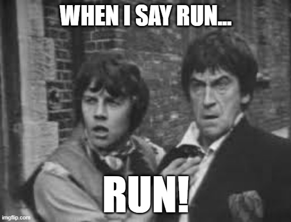 Dr Who - When I Say Run... Run! | WHEN I SAY RUN... RUN! | image tagged in dr who,patrick troughton,jamie mccrimmon,run | made w/ Imgflip meme maker