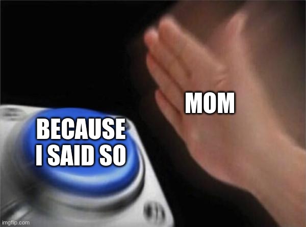 Blank Nut Button Meme | MOM; BECAUSE I SAID SO | image tagged in memes,blank nut button | made w/ Imgflip meme maker