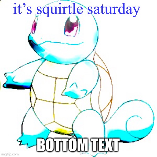 it’s squirtle saturday | it’s squirtle saturday; BOTTOM TEXT | image tagged in memes,squirtle,saturday,bottom text | made w/ Imgflip meme maker