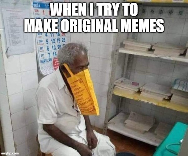 meme | WHEN I TRY TO MAKE ORIGINAL MEMES | image tagged in original meme | made w/ Imgflip meme maker