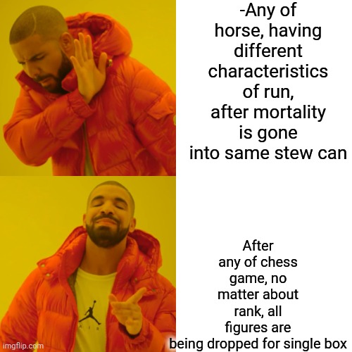 -Still as national wisdom. | -Any of horse, having different characteristics of run, after mortality is gone into same stew can; After any of chess game, no matter about rank, all figures are being dropped for single box | image tagged in memes,drake hotline bling,chess,dead horse,can,it's all coming together | made w/ Imgflip meme maker