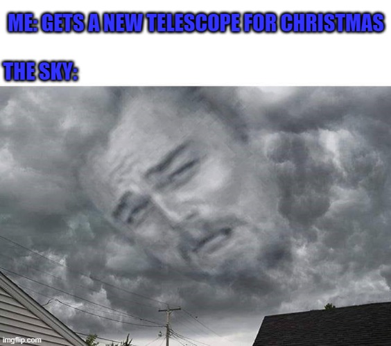 I didn't even get to see the jupiter saturn conjunction... | ME: GETS A NEW TELESCOPE FOR CHRISTMAS; THE SKY: | image tagged in leo cloud in sky,memes,laughing leo,funny,murphy's law,leonardo | made w/ Imgflip meme maker