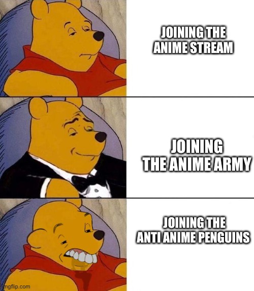 Best,Better, Blurst | JOINING THE ANIME STREAM; JOINING THE ANIME ARMY; JOINING THE ANTI ANIME PENGUINS | image tagged in best better blurst | made w/ Imgflip meme maker