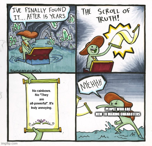 The Scroll Of Truth Meme | No rainbows. No "They are all-powerful". It's truly annoying. PEOPLE WHO ARE NEW TO MAKING CHARACTERS | image tagged in memes,the scroll of truth | made w/ Imgflip meme maker