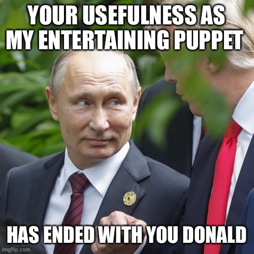 YOUR USEFULNESS AS MY ENTERTAINING PUPPET HAS ENDED WITH YOU DONALD | made w/ Imgflip meme maker