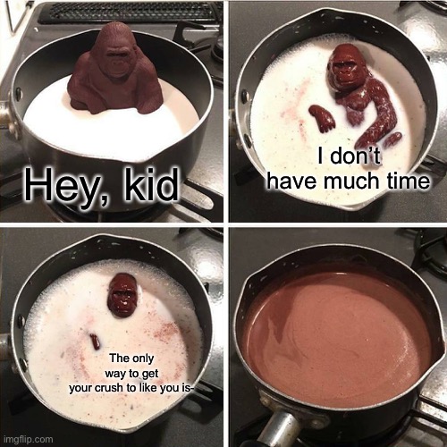 F | I don’t have much time; Hey, kid; The only way to get your crush to like you is- | image tagged in chocolate gorilla,crush | made w/ Imgflip meme maker