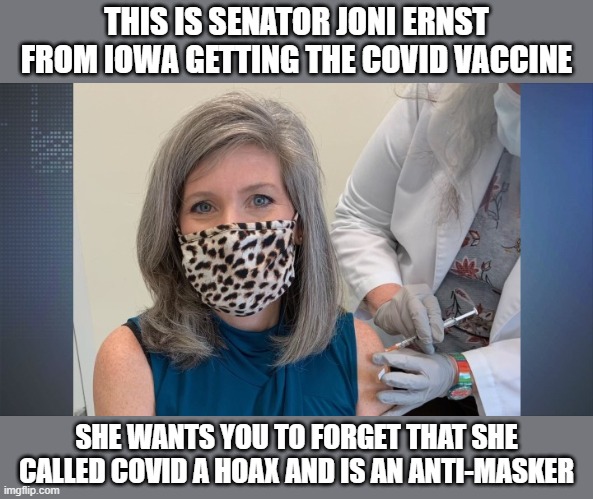 You are being lied to. They know covid is real and deadly. | THIS IS SENATOR JONI ERNST FROM IOWA GETTING THE COVID VACCINE; SHE WANTS YOU TO FORGET THAT SHE CALLED COVID A HOAX AND IS AN ANTI-MASKER | image tagged in covid-19,vaccines,scumbag republicans,conservative hypocrisy | made w/ Imgflip meme maker
