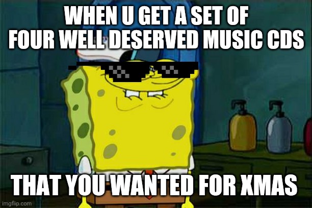 Don't You Squidward Meme | WHEN U GET A SET OF FOUR WELL DESERVED MUSIC CDS; THAT YOU WANTED FOR XMAS | image tagged in memes,don't you squidward,christmas | made w/ Imgflip meme maker