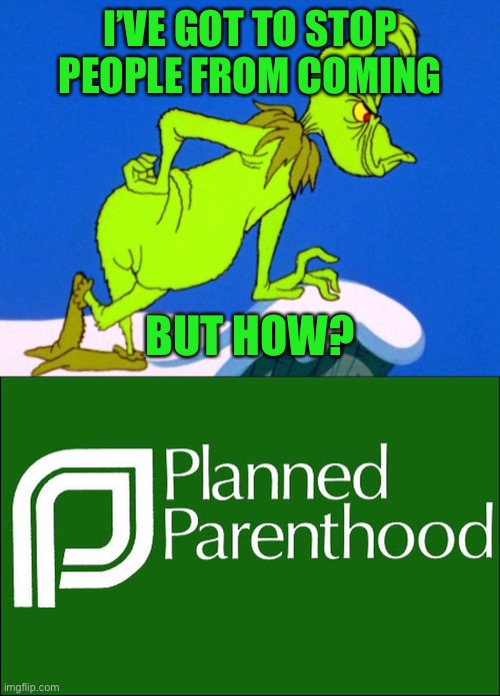 I’VE GOT TO STOP PEOPLE FROM COMING BUT HOW? | image tagged in the grinch,planned parenthood | made w/ Imgflip meme maker