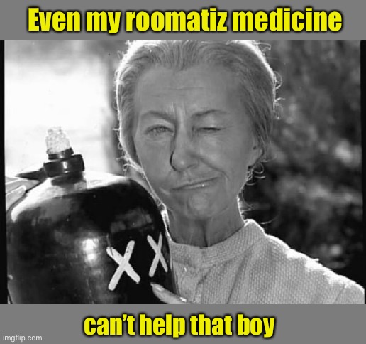 Granny Clampett | Even my roomatiz medicine can’t help that boy | image tagged in granny clampett | made w/ Imgflip meme maker