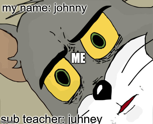 Unsettled Tom | my name: johnny; ME; sub teacher: juhney | image tagged in memes,unsettled tom | made w/ Imgflip meme maker